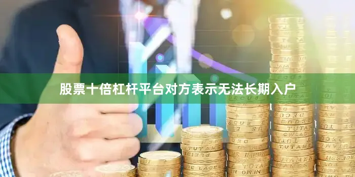 股票十倍杠杆平台对方表示无法长期入户