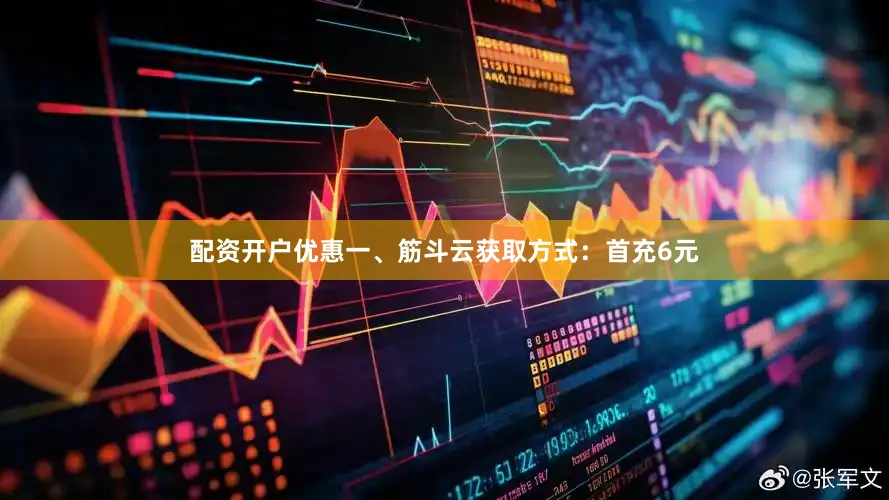配资开户优惠一、筋斗云获取方式：首充6元